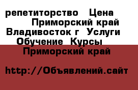 репетиторство › Цена ­ 1 000 - Приморский край, Владивосток г. Услуги » Обучение. Курсы   . Приморский край